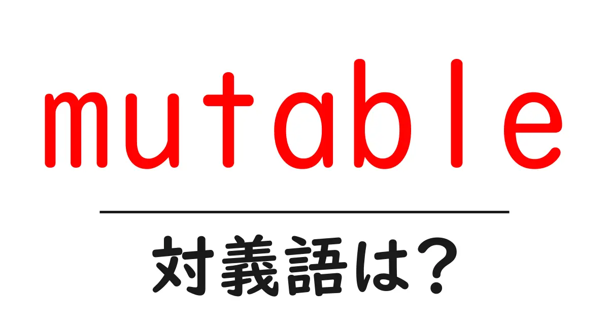 mutableの対義語・反対語を使用例を交えて分かりやすく解説!