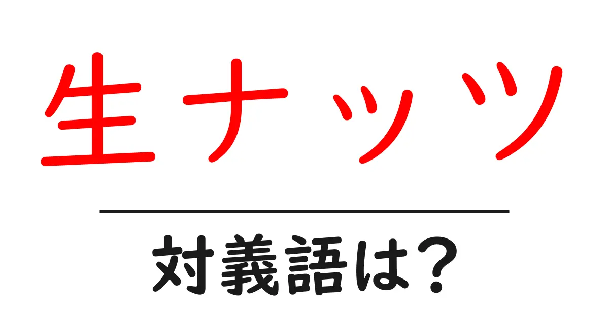 生ナッツの対義語・反対語を使用例を交えて分かりやすく解説!
