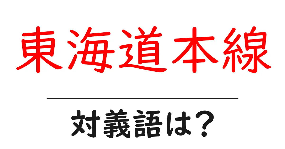 東海道本線の対義語・反対語を使用例を交えて分かりやすく解説!