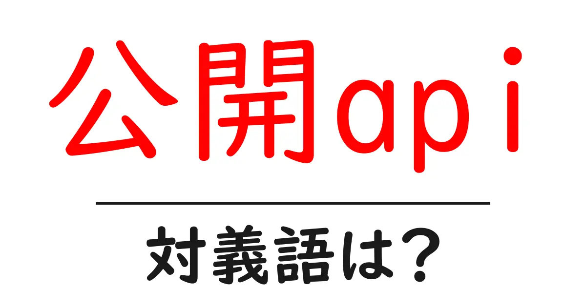 公開apiの対義語・反対語を使用例を交えて分かりやすく解説!