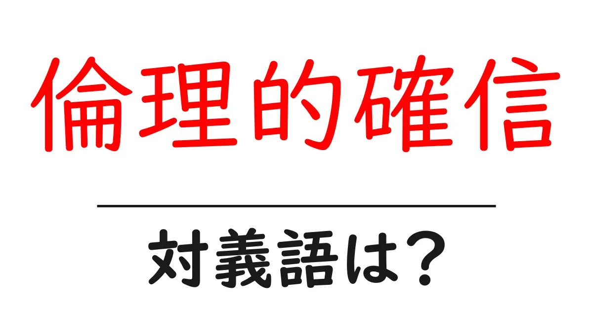 倫理的確信の対義語・反対語を使用例を交えて分かりやすく解説!