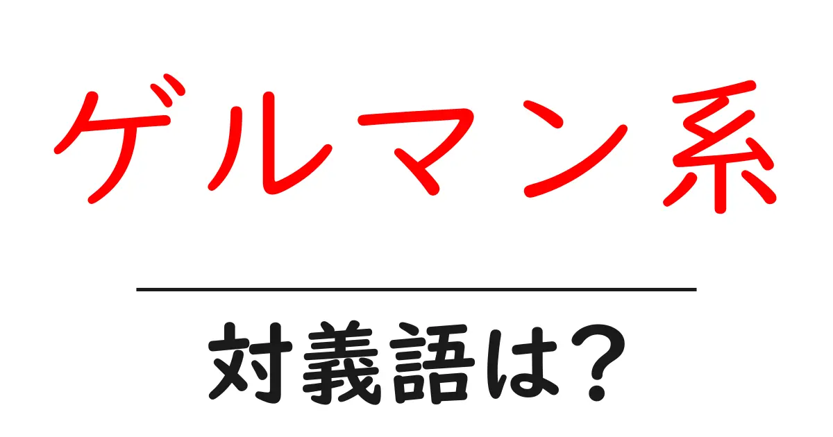 ゲルマン系の対義語・反対語を使用例を交えて分かりやすく解説！
