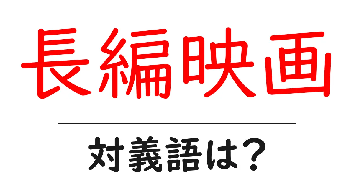 長編映画の対義語・反対語を使用例を交えて分かりやすく解説！