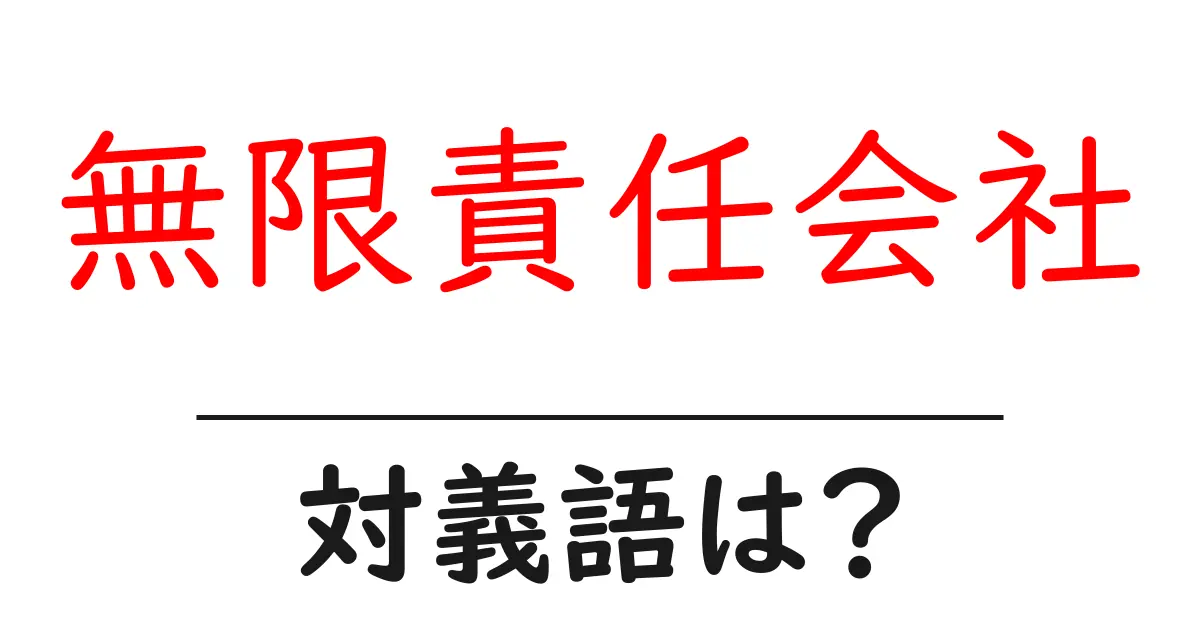 無限責任会社の対義語・反対語を使用例を交えて分かりやすく解説！