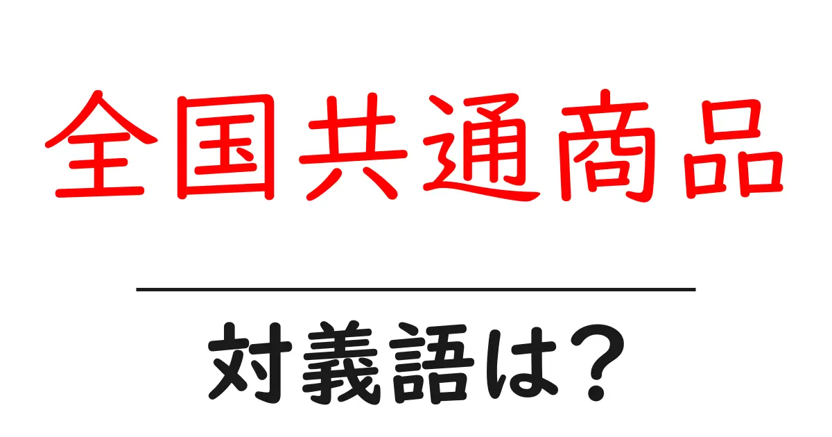 全国共通商品の対義語・反対語を使用例を交えて分かりやすく解説!