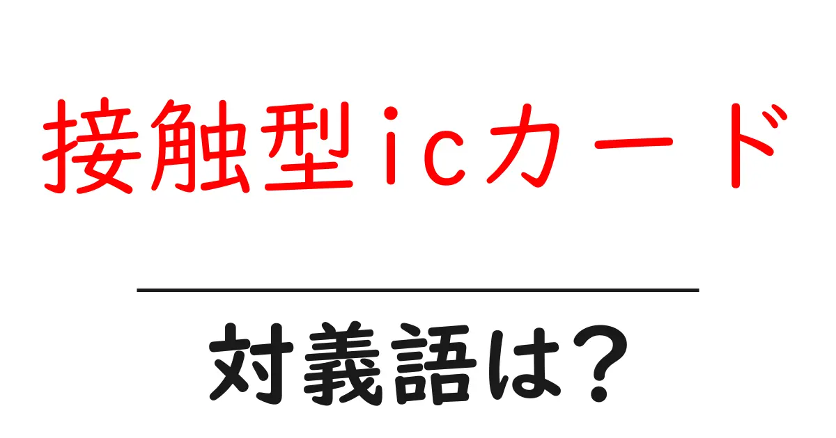 接触型icカードの対義語・反対語を使用例を交えて分かりやすく解説!