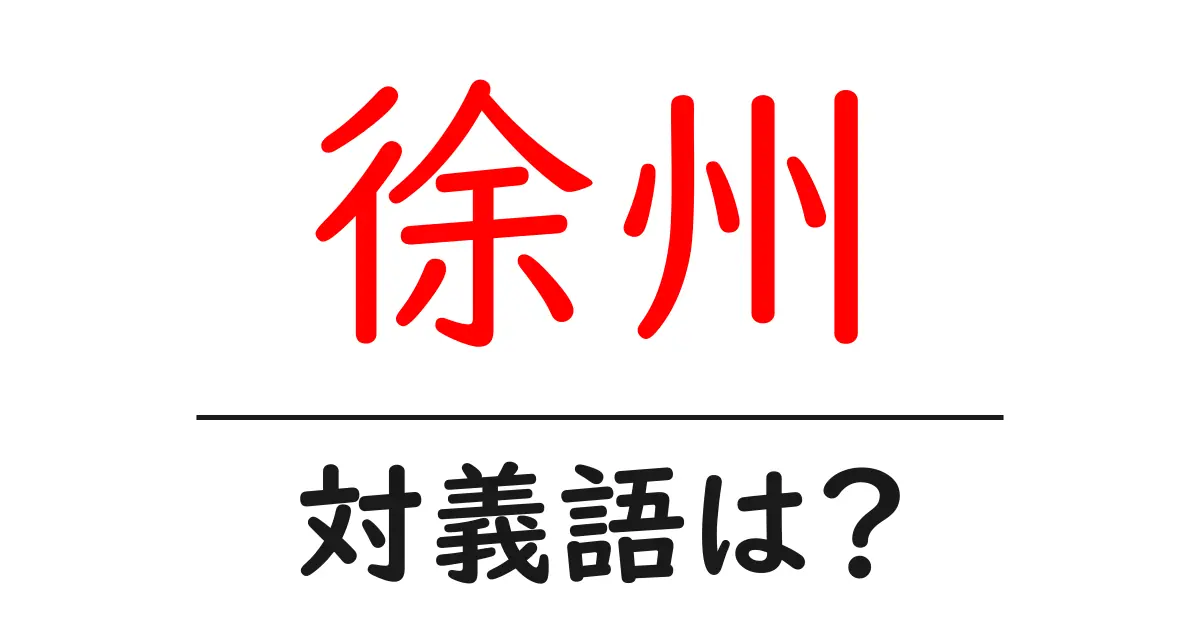 徐州の対義語・反対語を使用例を交えて分かりやすく解説!