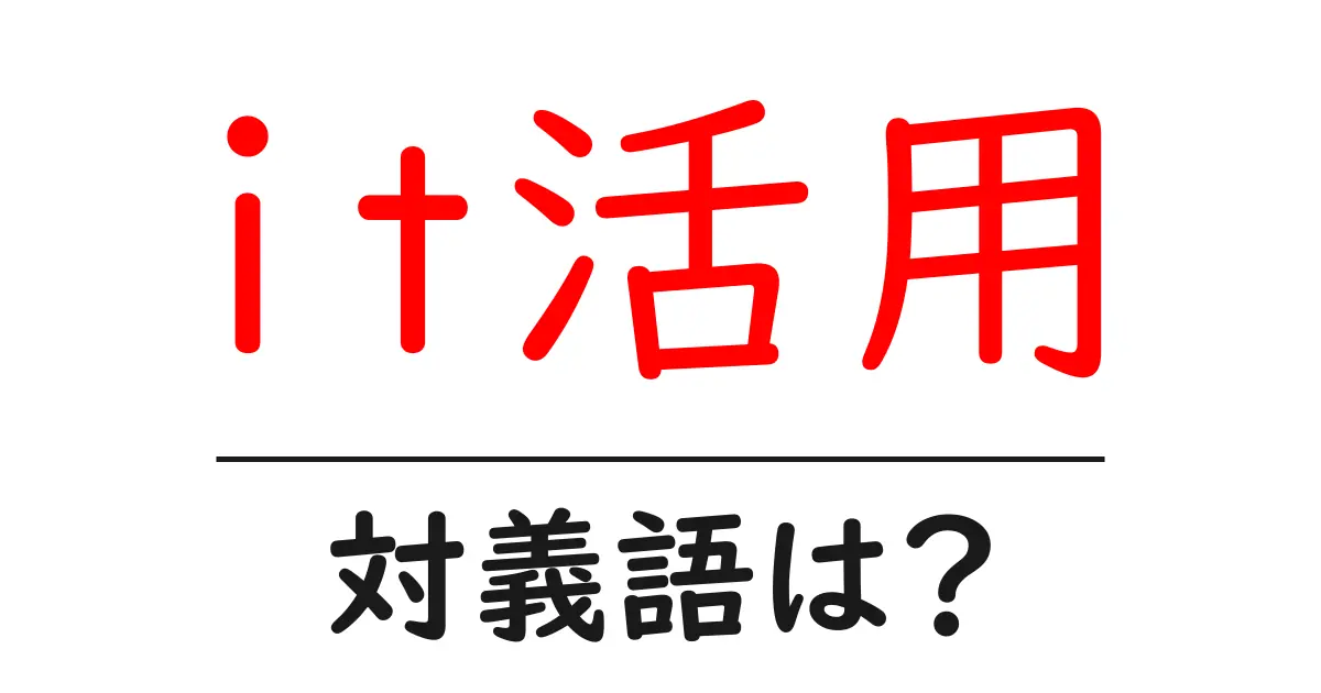 it活用の対義語・反対語を使用例を交えて分かりやすく解説!