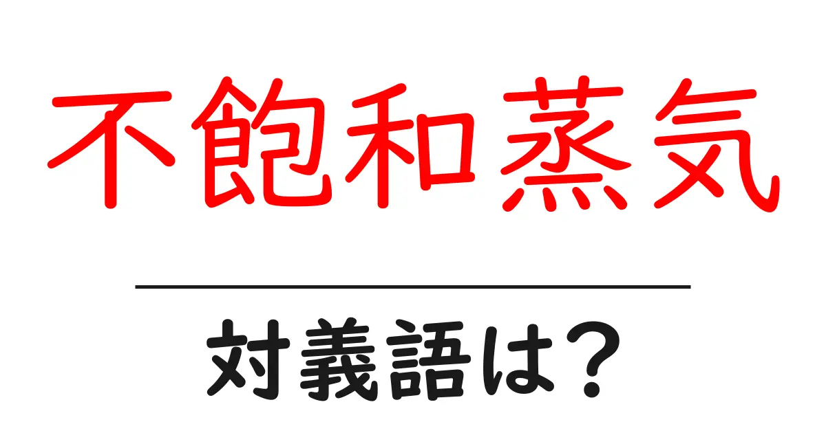 不飽和蒸気の対義語・反対語を使用例を交えて分かりやすく解説！