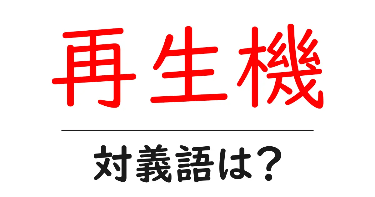 再生機の対義語・反対語を使用例を交えて分かりやすく解説!
