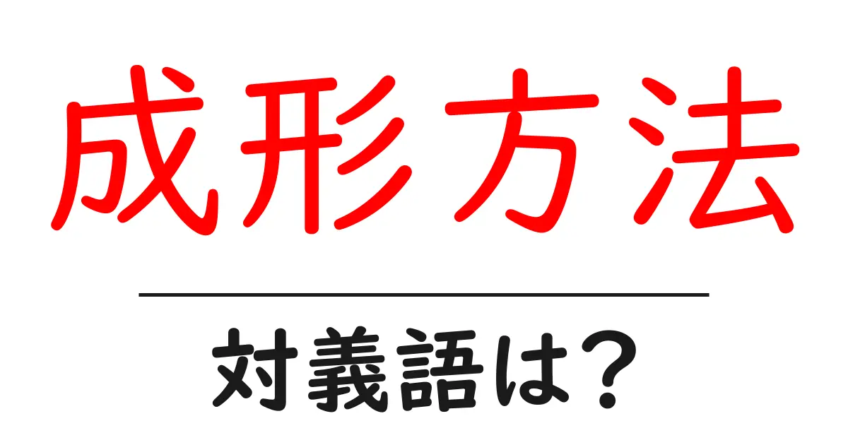 成形方法の対義語・反対語を使用例を交えて分かりやすく解説！