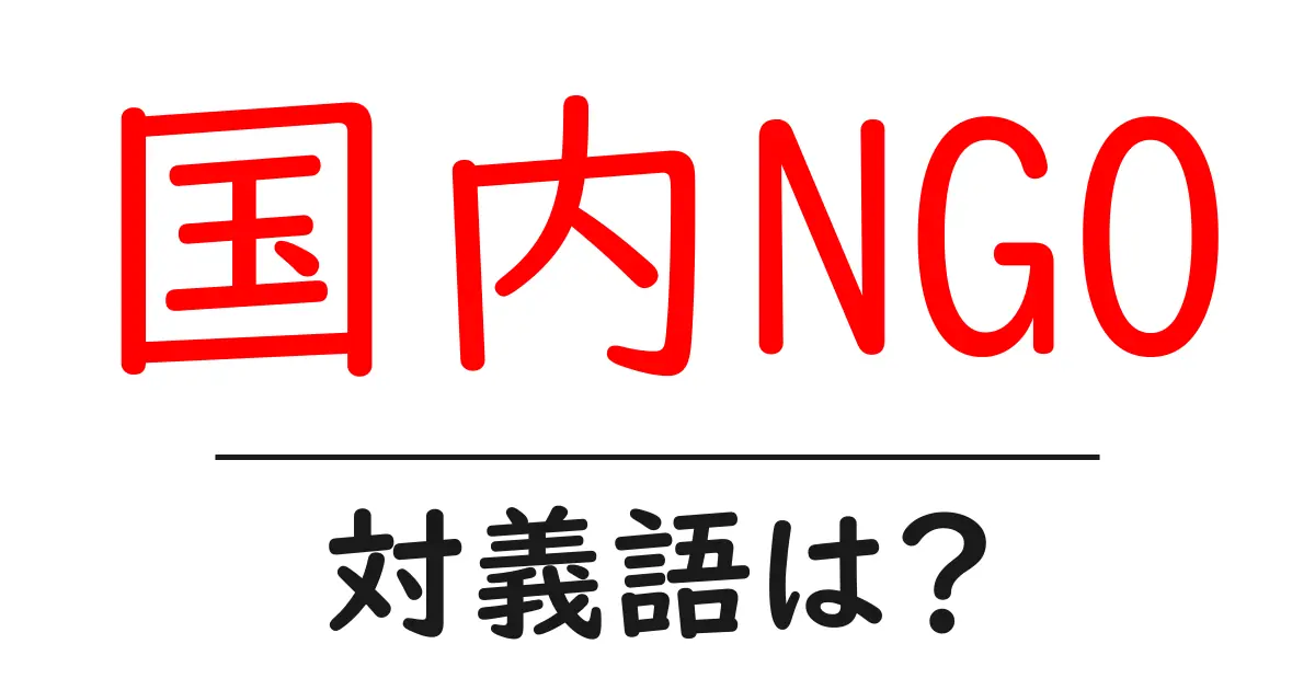 国内NGOの対義語・反対語を使用例を交えて分かりやすく解説!