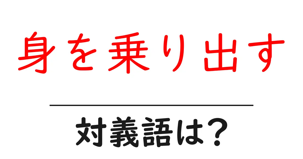 身を乗り出すの対義語・反対語を使用例を交えて分かりやすく解説!