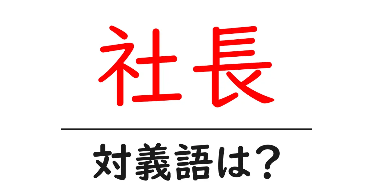 社長の対義語・反対語を使用例を交えて分かりやすく解説!