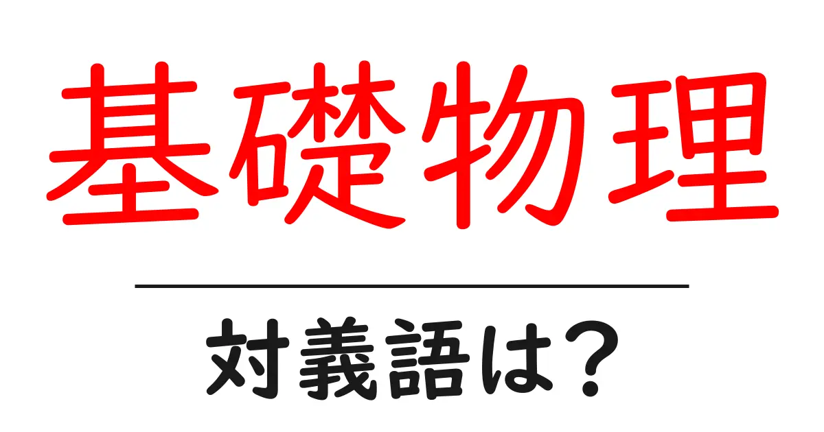 基礎物理の対義語・反対語を使用例を交えて分かりやすく解説!