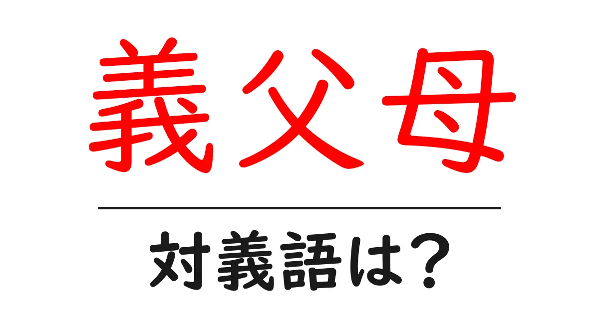義父母の対義語・反対語を使用例を交えて分かりやすく解説!