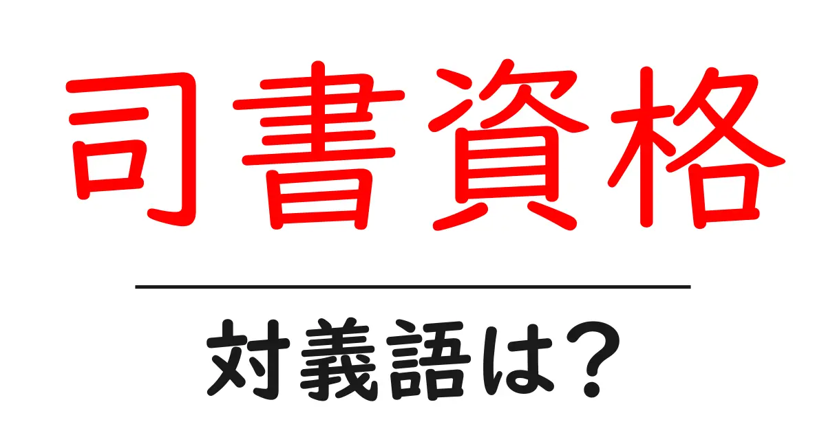 司書資格の対義語・反対語を使用例を交えて分かりやすく解説！