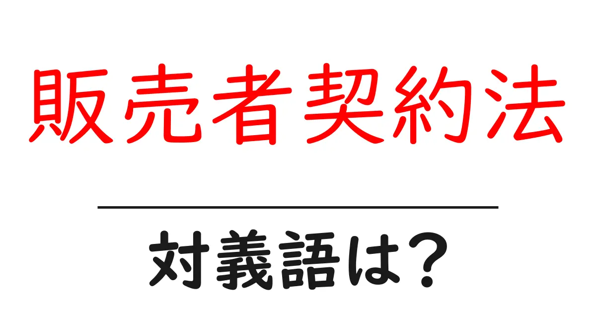 販売者契約法の対義語・反対語を使用例を交えて分かりやすく解説!