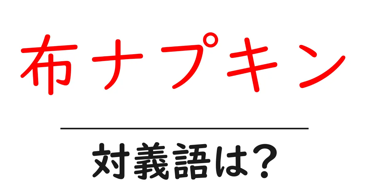 布ナプキンの対義語・反対語を使用例を交えて分かりやすく解説!