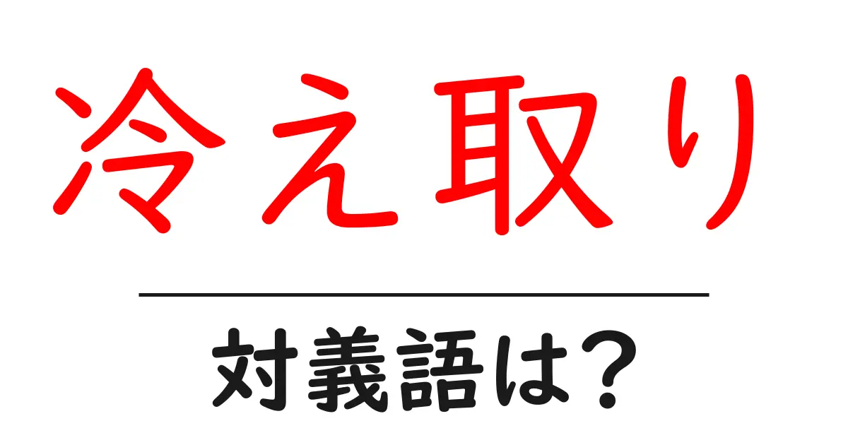 冷え取りの対義語・反対語を使用例を交えて分かりやすく解説!