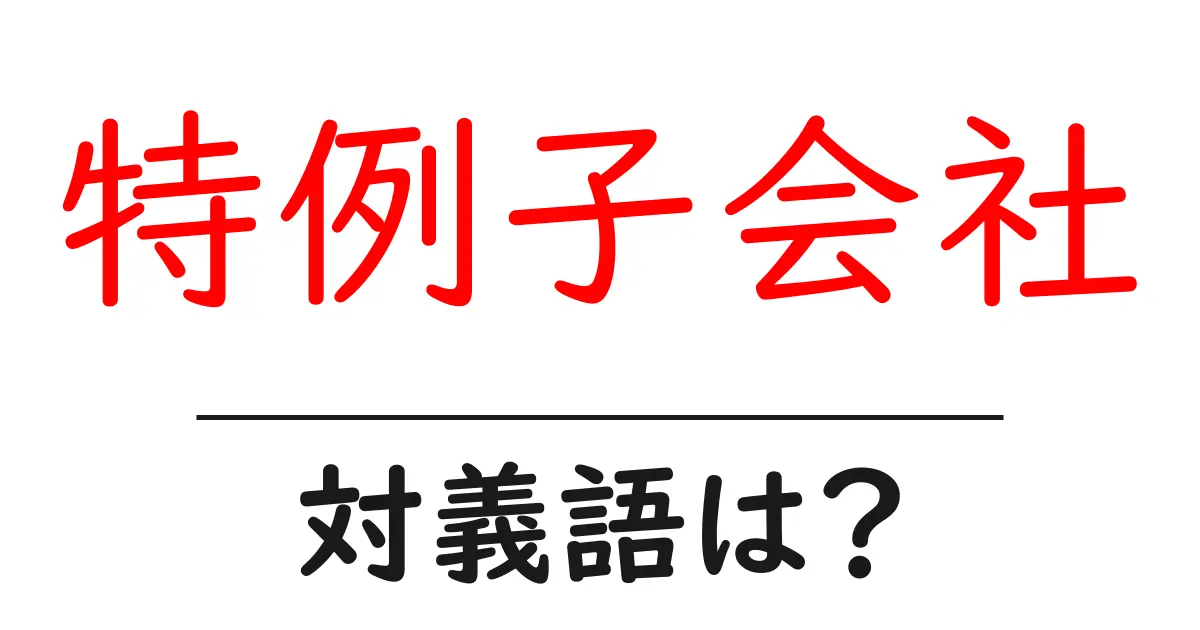 特例子会社の対義語・反対語を使用例を交えて分かりやすく解説！