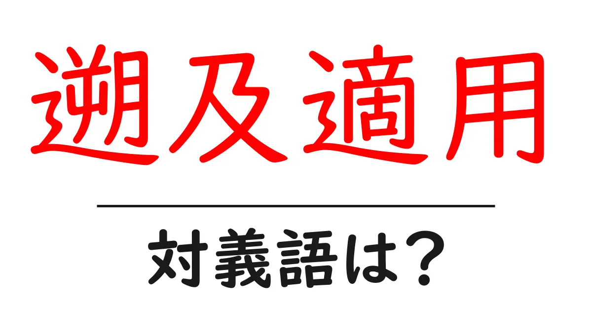 遡及適用の対義語・反対語を使用例を交えて分かりやすく解説！