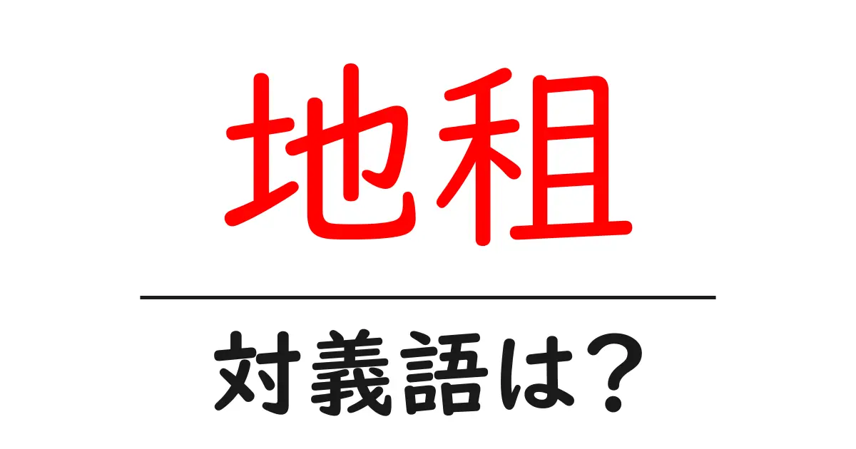 地租の対義語・反対語を使用例を交えて分かりやすく解説!