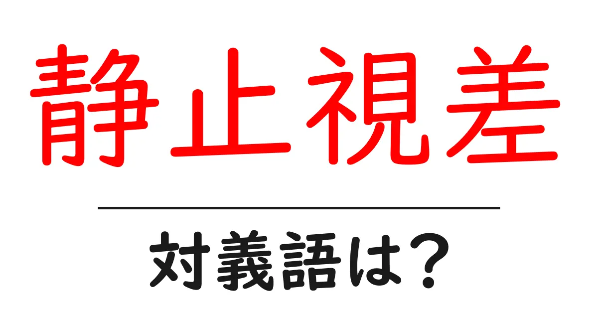 静止視差の対義語・反対語を使用例を交えて分かりやすく解説！