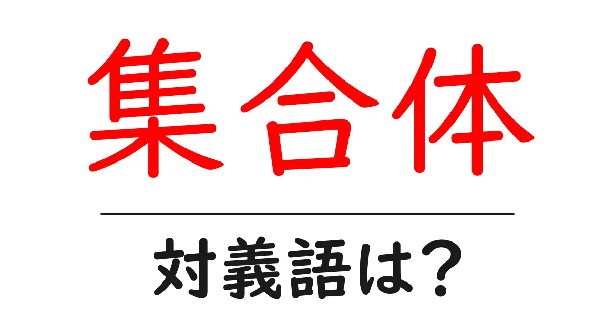 集合体の対義語・反対語を使用例を交えて分かりやすく解説!