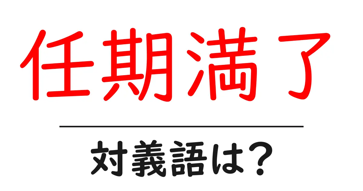 任期満了の対義語・反対語を使用例を交えて分かりやすく解説!