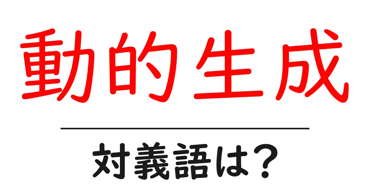 動的生成の対義語・反対語を使用例を交えて分かりやすく解説!