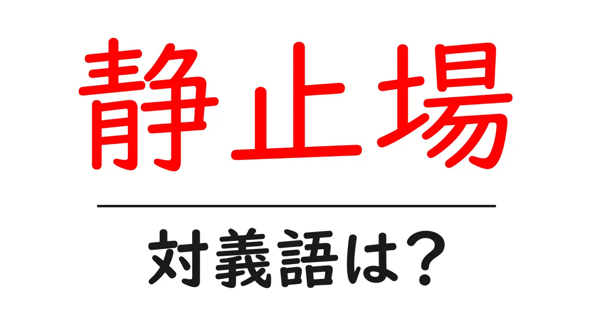 静止場の対義語・反対語を使用例を交えて分かりやすく解説！