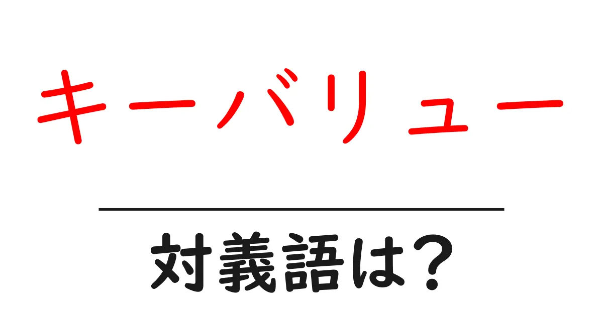 キーバリューの対義語・反対語を使用例を交えて分かりやすく解説！