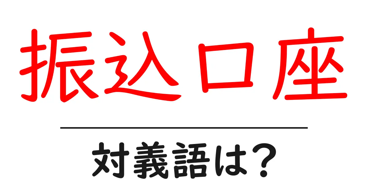 振込口座の対義語・反対語を使用例を交えて分かりやすく解説!