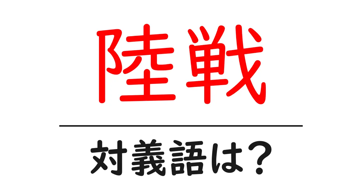 陸戦の対義語・反対語を使用例を交えて分かりやすく解説!