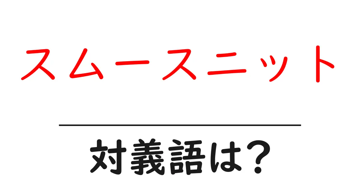 スムースニットの対義語・反対語を使用例を交えて分かりやすく解説！