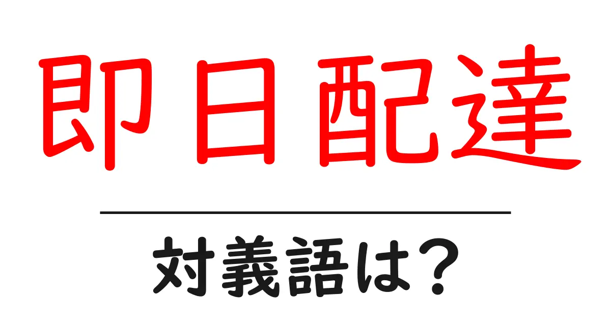 即日配達の対義語・反対語を使用例を交えて分かりやすく解説!