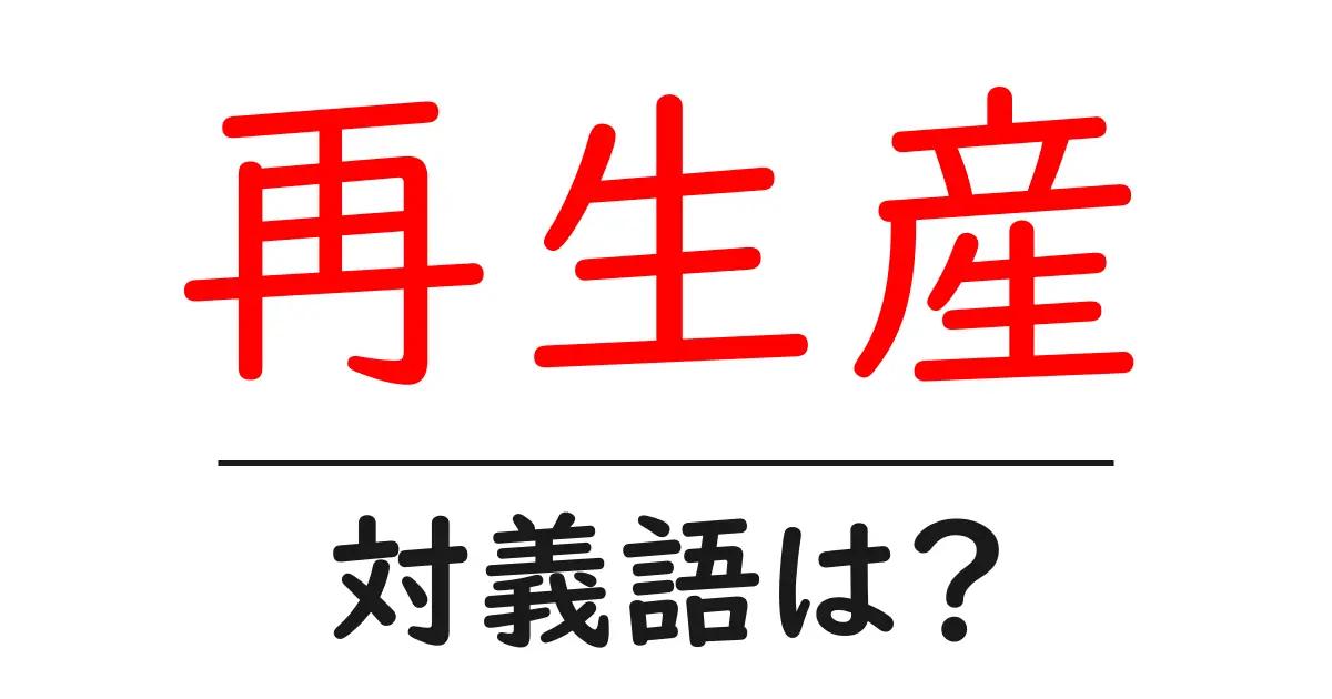 再生産の対義語・反対語を使用例を交えて分かりやすく解説!
