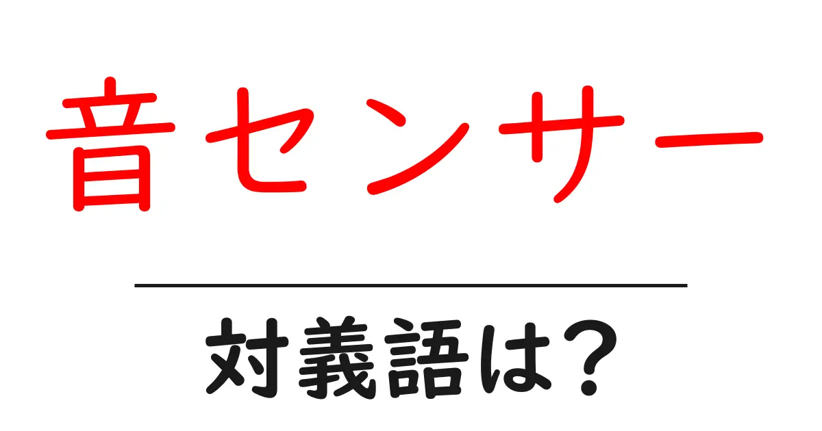 音センサーの対義語・反対語を使用例を交えて分かりやすく解説!