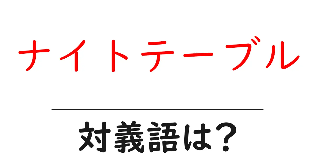 ナイトテーブルの対義語・反対語を使用例を交えて分かりやすく解説!