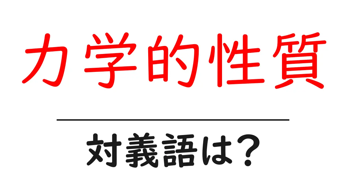 力学的性質の対義語・反対語を使用例を交えて分かりやすく解説!