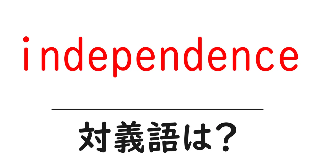 independenceの対義語・反対語を使用例を交えて分かりやすく解説!