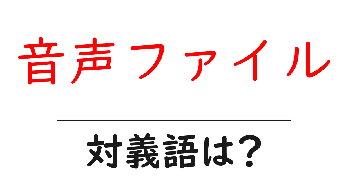 音声ファイルの対義語・反対語を使用例を交えて分かりやすく解説!