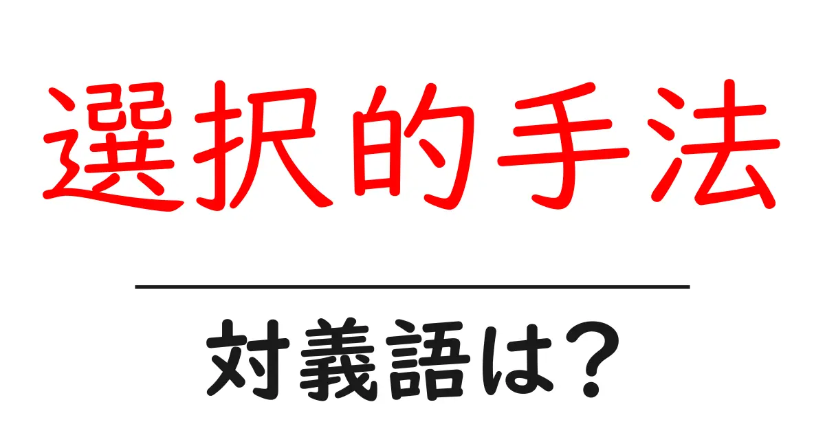 選択的手法の対義語・反対語を使用例を交えて分かりやすく解説！