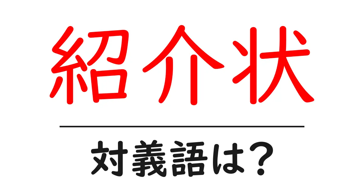 紹介状の対義語・反対語を使用例を交えて分かりやすく解説!