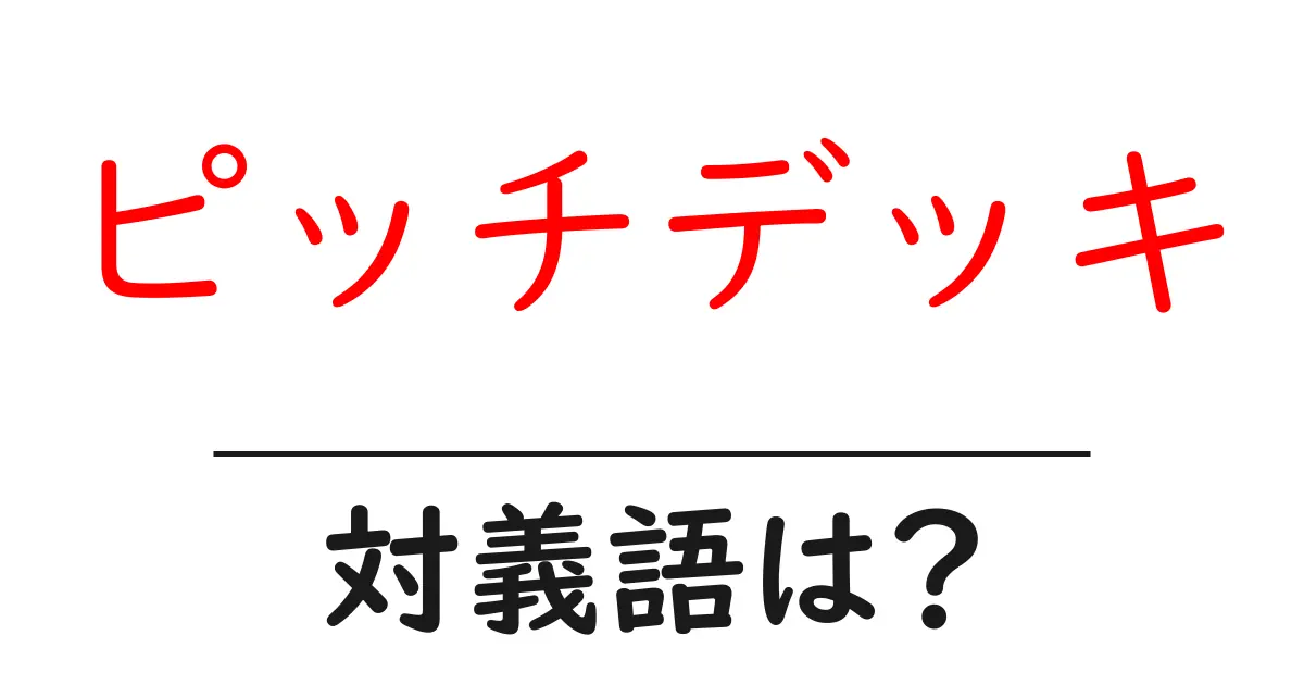 ピッチデッキの対義語・反対語を使用例を交えて分かりやすく解説！