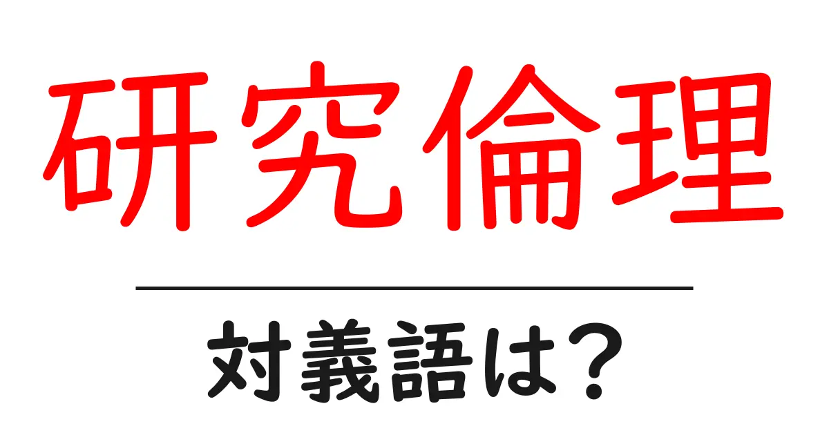 研究倫理の対義語・反対語を使用例を交えて分かりやすく解説!