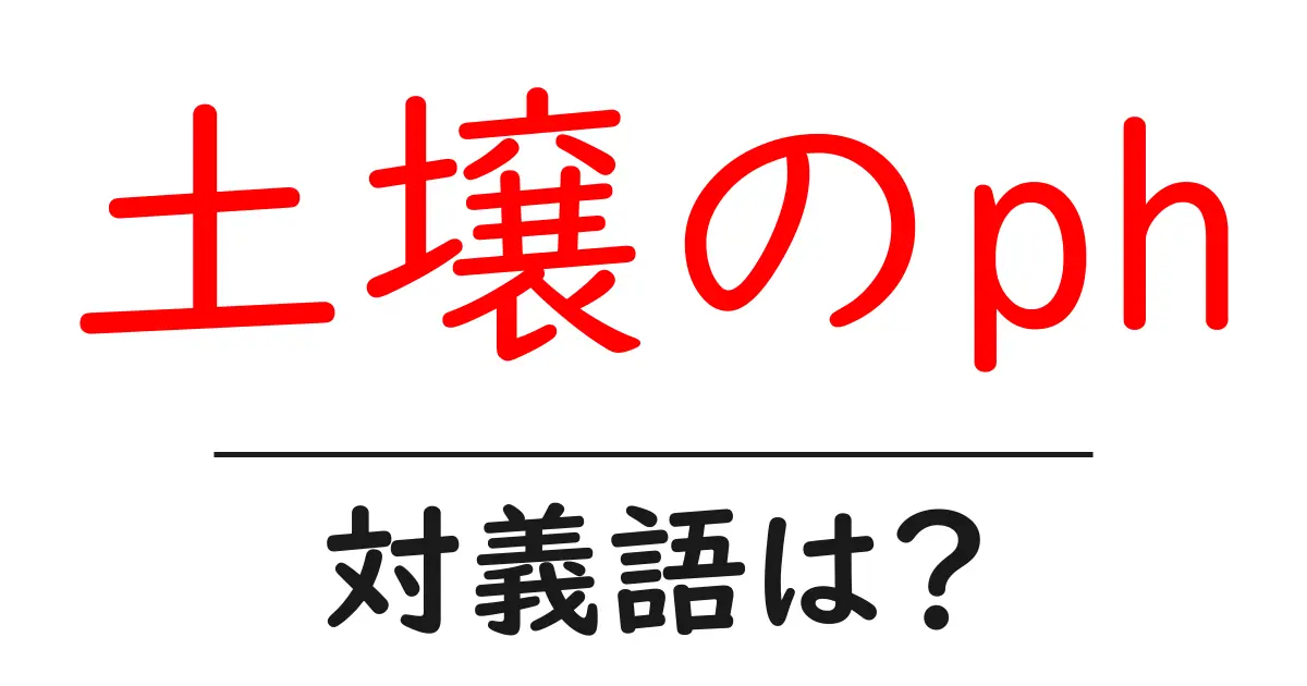 土壌のphの対義語・反対語を使用例を交えて分かりやすく解説!