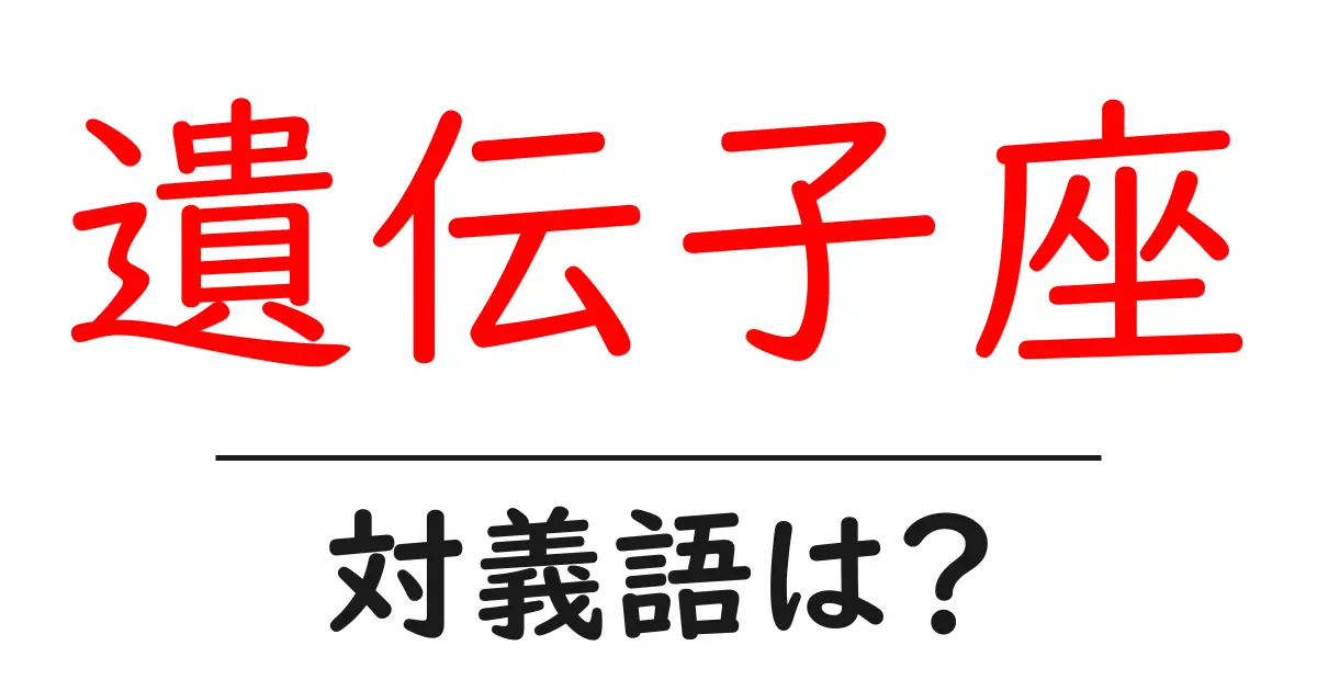 遺伝子座の対義語・反対語を使用例を交えて分かりやすく解説!