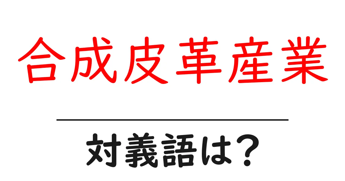 合成皮革産業の対義語・反対語を使用例を交えて分かりやすく解説!